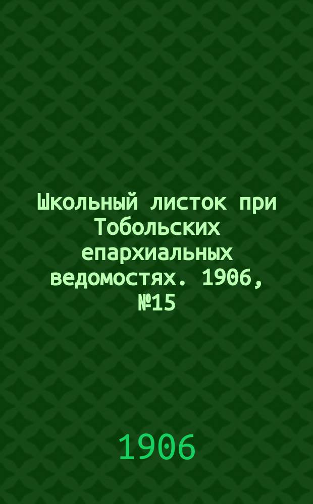 Школьный листок при Тобольских епархиальных ведомостях. 1906, №15