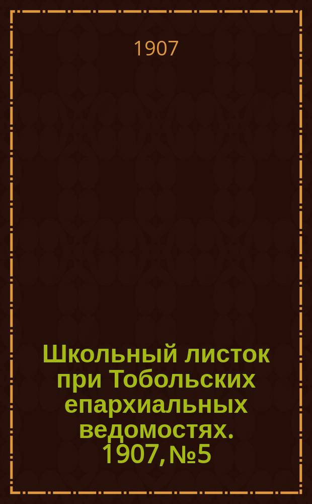 Школьный листок при Тобольских епархиальных ведомостях. 1907, №5