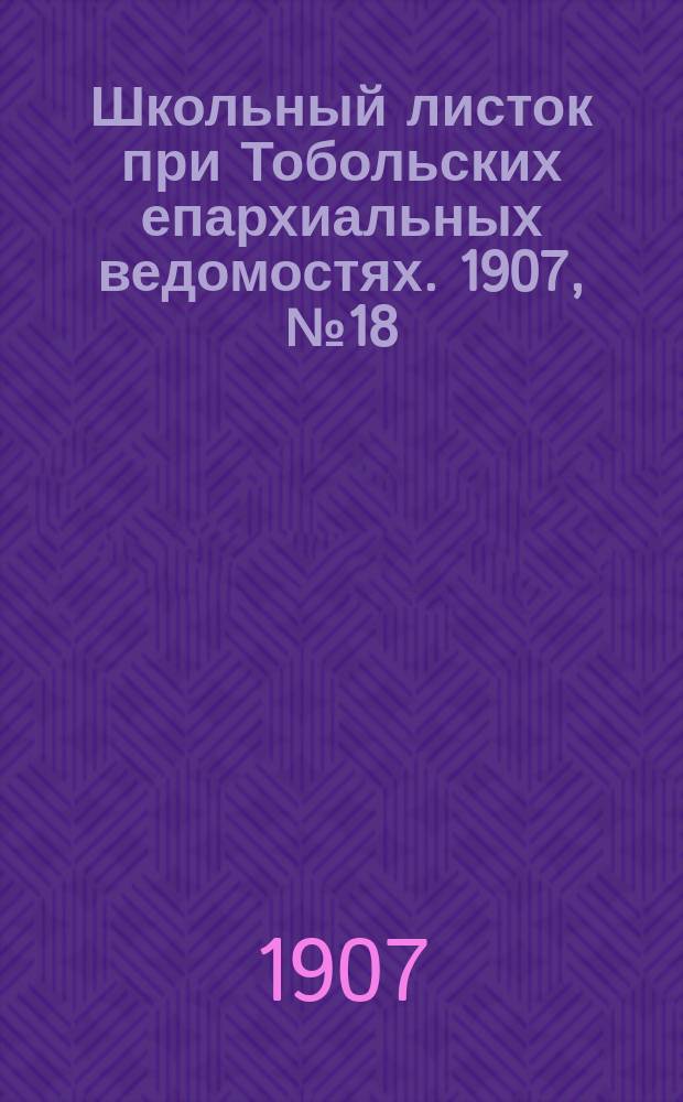Школьный листок при Тобольских епархиальных ведомостях. 1907, №18