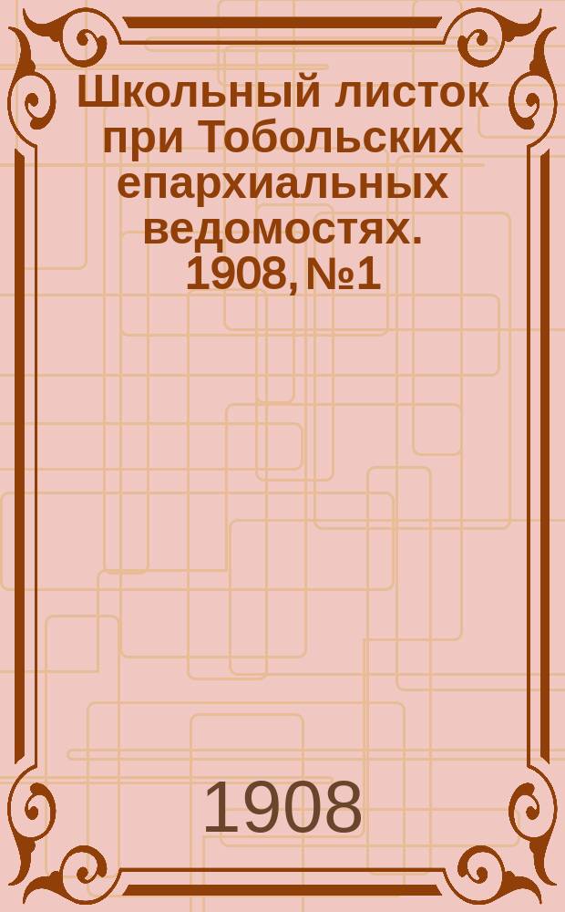 Школьный листок при Тобольских епархиальных ведомостях. 1908, №1