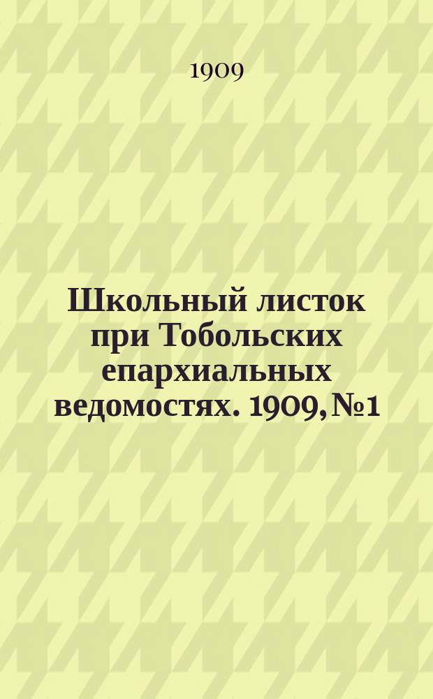 Школьный листок при Тобольских епархиальных ведомостях. 1909, №1