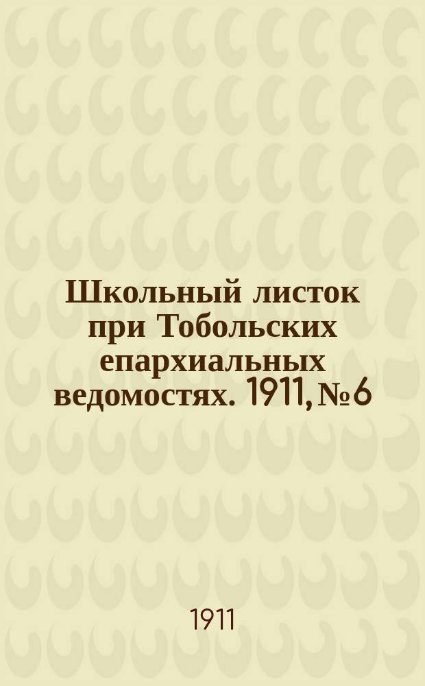 Школьный листок при Тобольских епархиальных ведомостях. 1911, №6