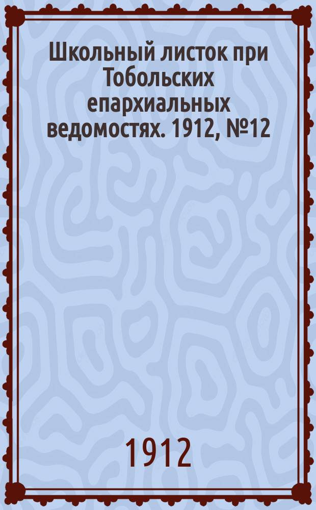 Школьный листок при Тобольских епархиальных ведомостях. 1912, №12