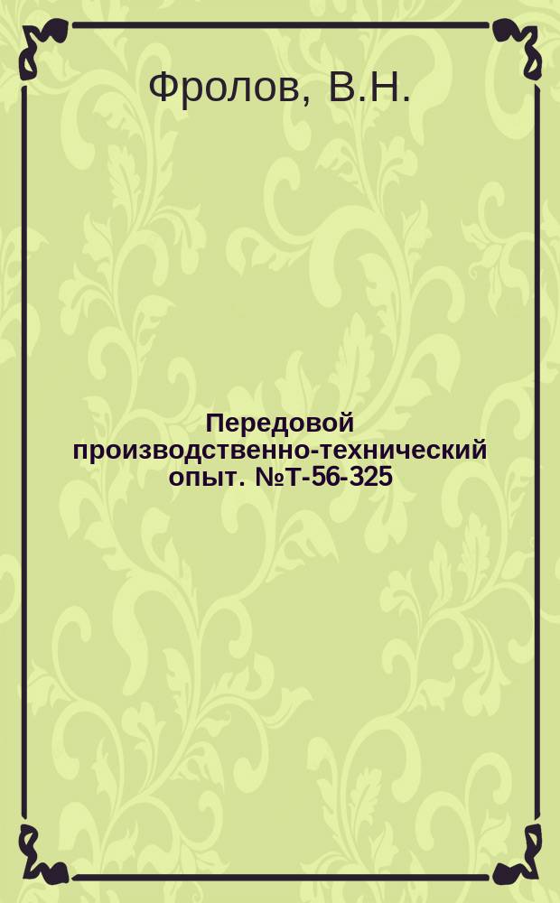 Передовой производственно-технический опыт. №Т-56-325/14 : Изготовление штамповкой волнистых обечаек для компенсаторов. Новая конструкция пуансона для одновременной просечки отверстия и обжатия фаски в отверстий получистых гаек. Гибка угловой и полосовой стали на ребро