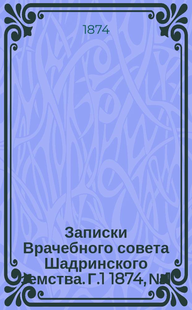 Записки Врачебного совета Шадринского земства. [Г.1] 1874, №1