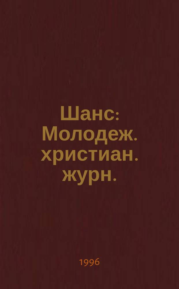 Шанс : Молодеж. христиан. журн. : Изд. христиан.-благотвор. центра "Агапе"