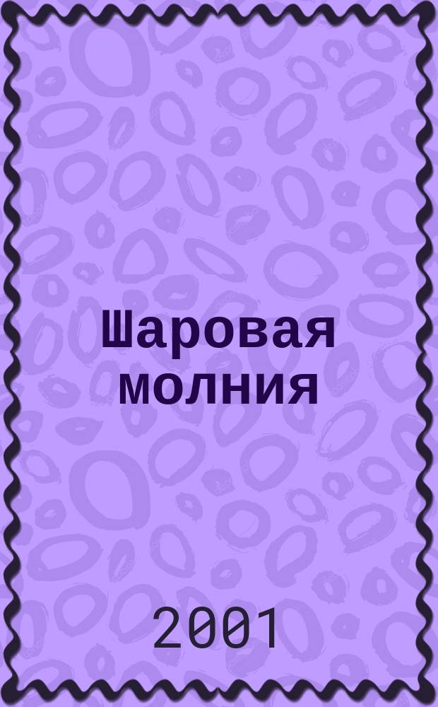 Шаровая молния : Дет. журн.-игра для будущих гениев. 2001, №12