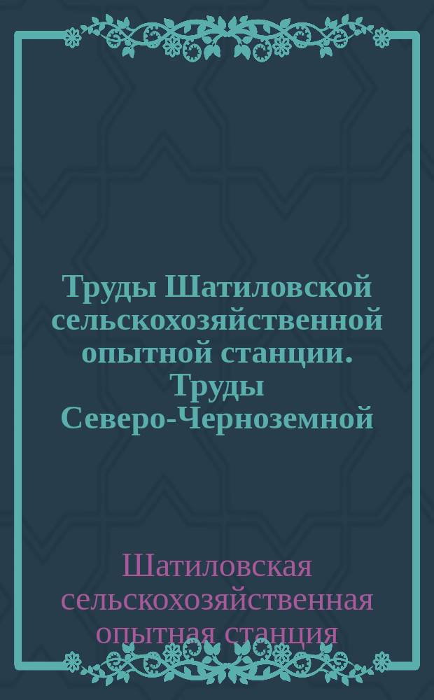 Труды Шатиловской сельскохозяйственной опытной станции. Труды Северо-Черноземной (бывшей Шатиловской) областной сельскохозяйственной опытной станции