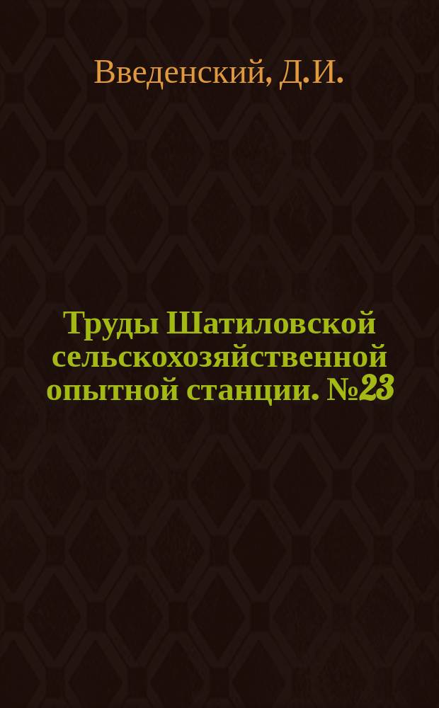Труды Шатиловской сельскохозяйственной опытной станции. №23 : Указатель изданий и печатных сообщений опытных учреждений Северо-Черноземной области (1898-1928 гг.)
