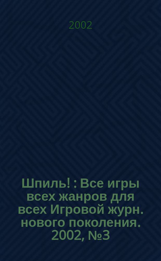 Шпиль ! : Все игры всех жанров для всех Игровой журн. нового поколения. 2002, №3(7)