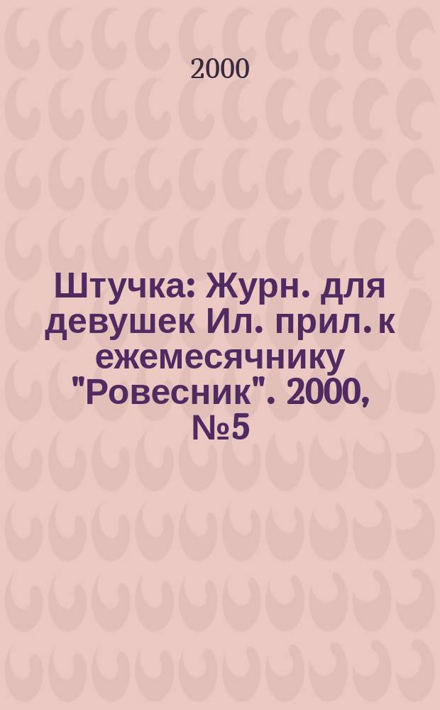 Штучка : Журн. для девушек Ил. прил. к ежемесячнику "Ровесник". 2000, №5(44)