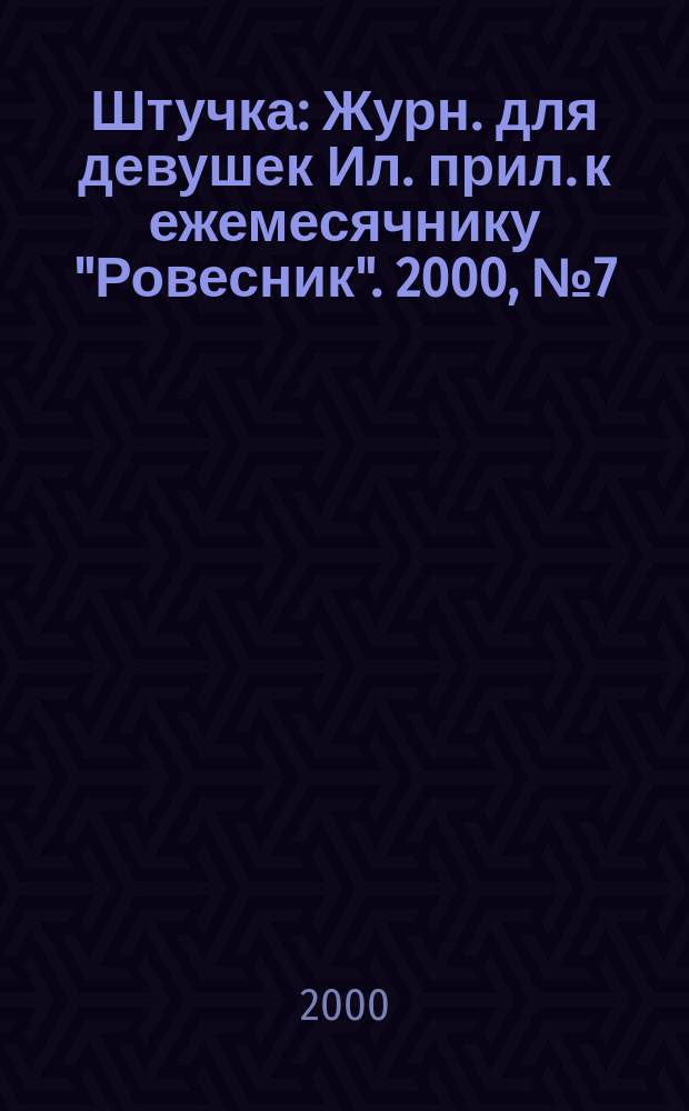 Штучка : Журн. для девушек Ил. прил. к ежемесячнику "Ровесник". 2000, №7(46)