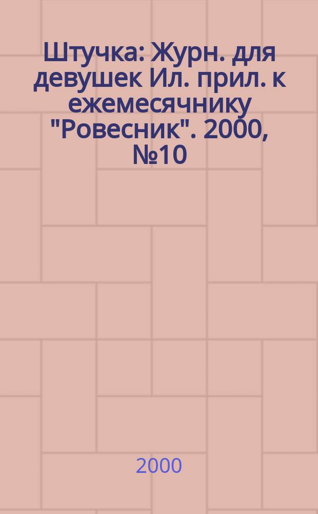 Штучка : Журн. для девушек Ил. прил. к ежемесячнику "Ровесник". 2000, №10(49)