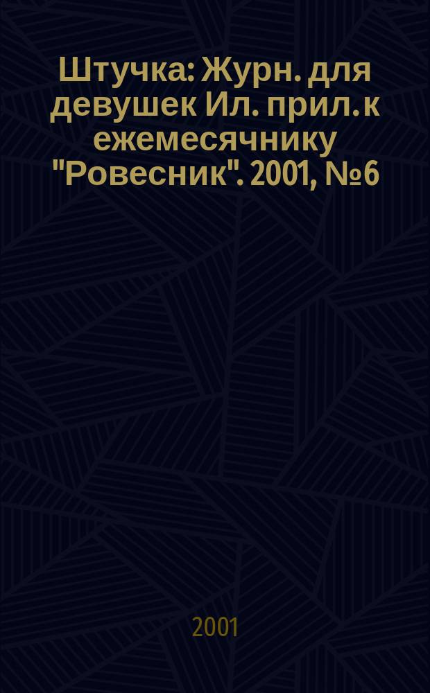 Штучка : Журн. для девушек Ил. прил. к ежемесячнику "Ровесник". 2001, №6(57)