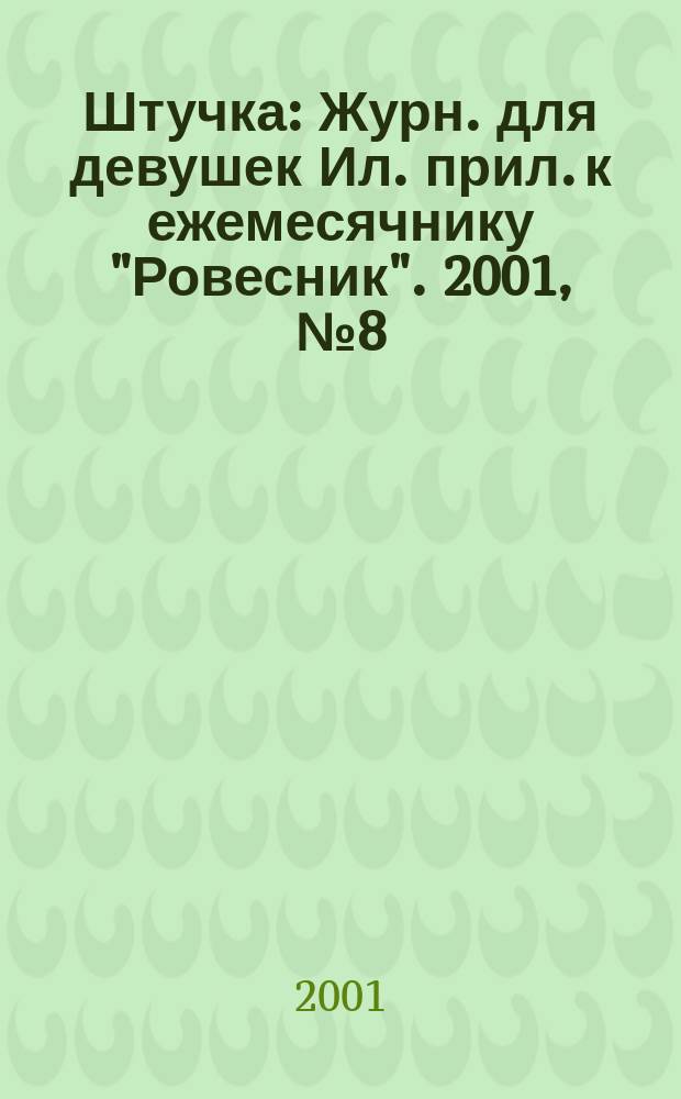 Штучка : Журн. для девушек Ил. прил. к ежемесячнику "Ровесник". 2001, №8(59)