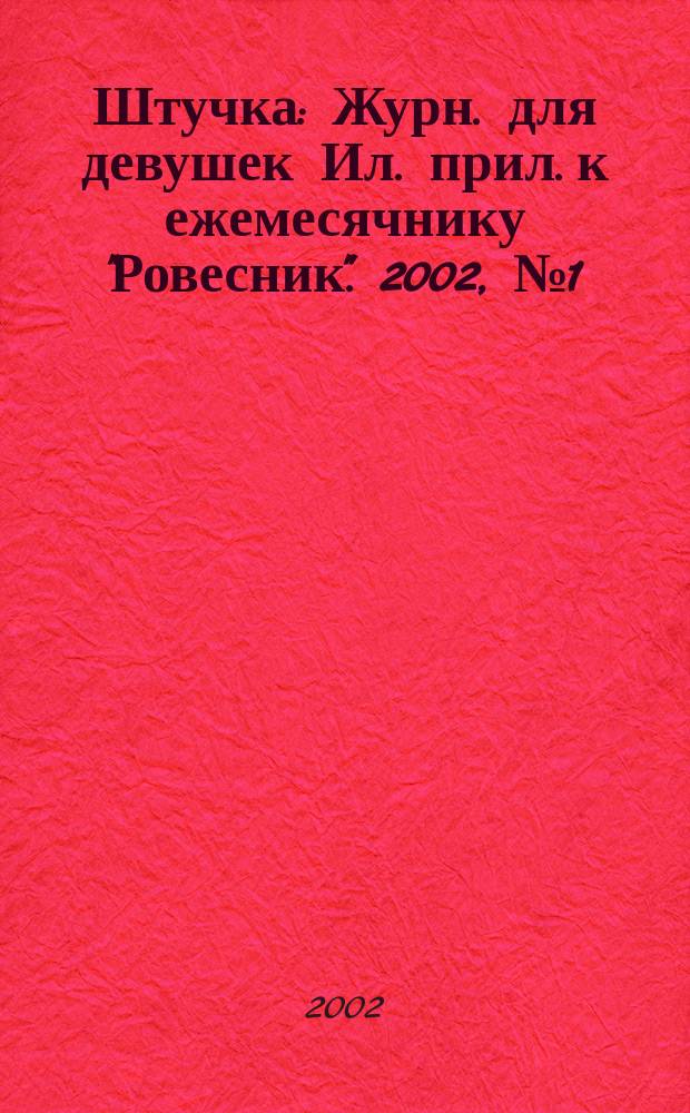 Штучка : Журн. для девушек Ил. прил. к ежемесячнику "Ровесник". 2002, №1(64)
