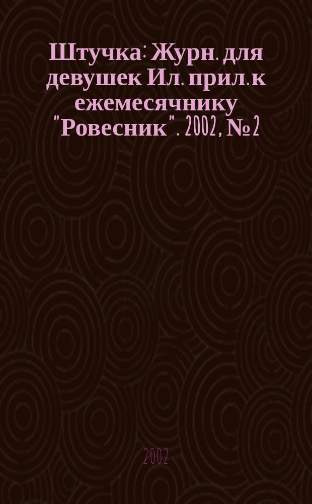 Штучка : Журн. для девушек Ил. прил. к ежемесячнику "Ровесник". 2002, №2(65)