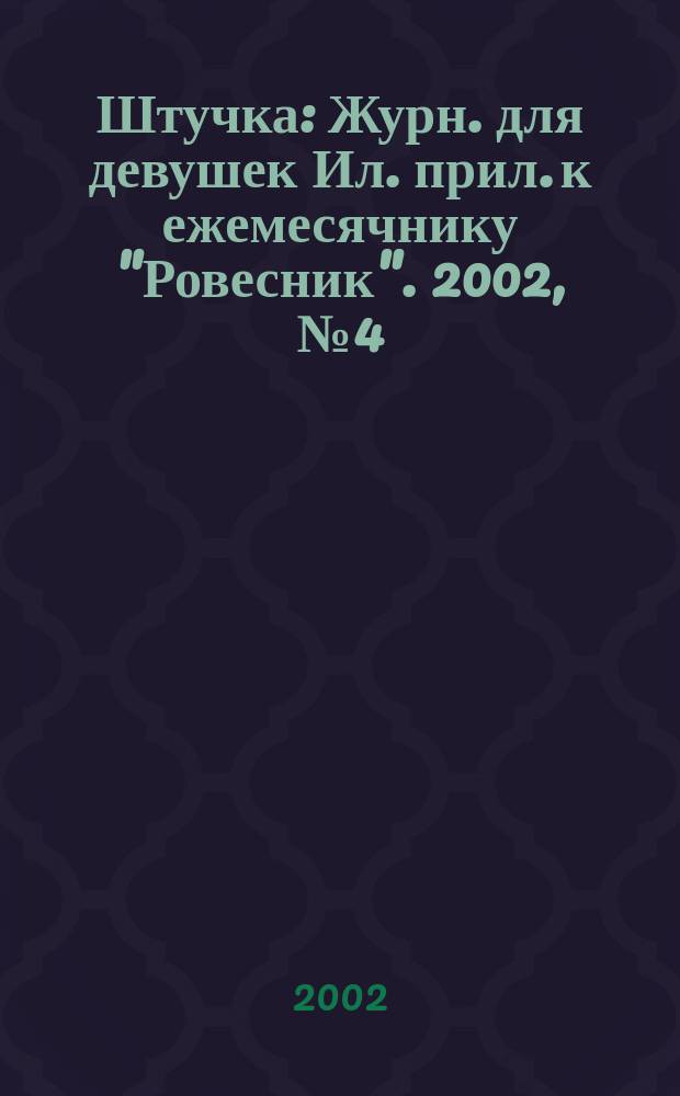 Штучка : Журн. для девушек Ил. прил. к ежемесячнику "Ровесник". 2002, №4(67)