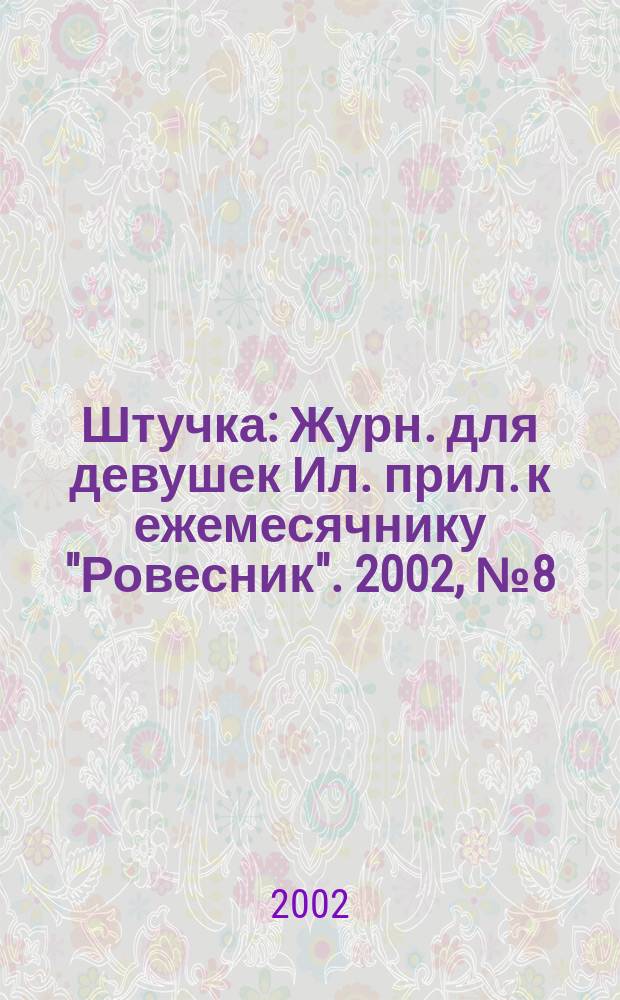 Штучка : Журн. для девушек Ил. прил. к ежемесячнику "Ровесник". 2002, №8(71)