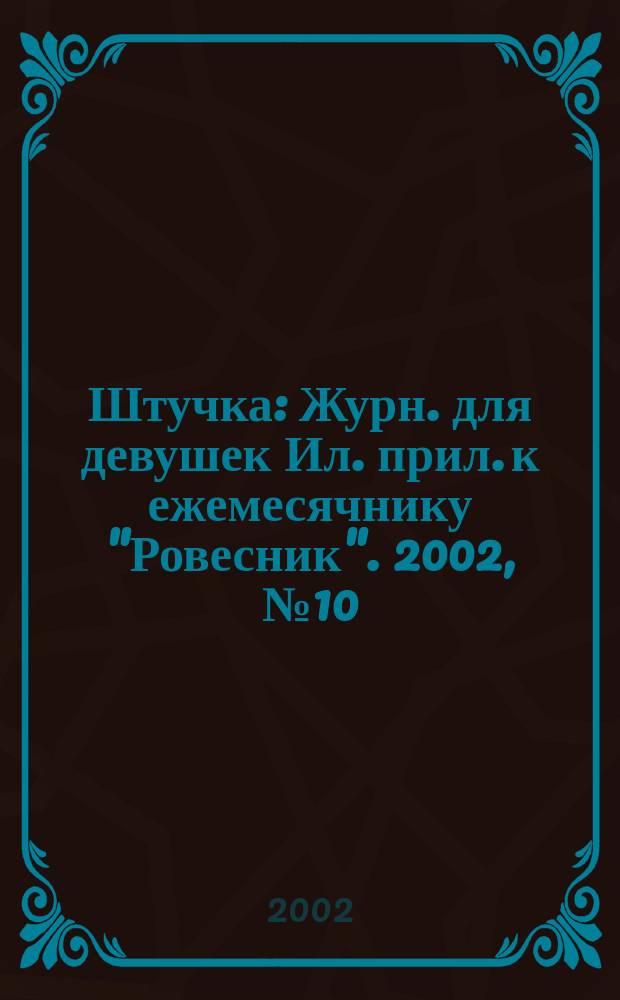 Штучка : Журн. для девушек Ил. прил. к ежемесячнику "Ровесник". 2002, №10(73)