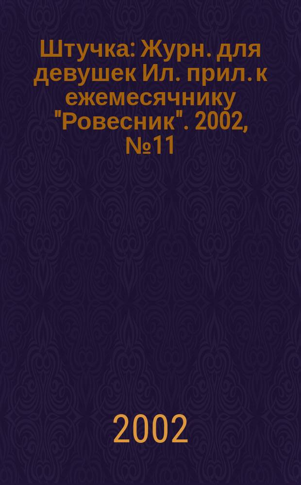 Штучка : Журн. для девушек Ил. прил. к ежемесячнику "Ровесник". 2002, №11(74)