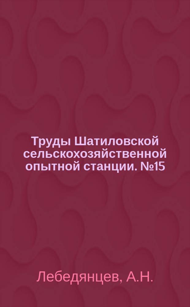 Труды Шатиловской сельскохозяйственной опытной станции. №15 : Основные положения организационной программы опытного поля Шатиловской областной опытной станции на шестилетие 1923-1928 года