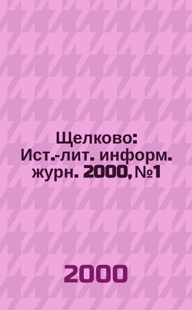 Щелково : Ист.-лит. информ. журн. 2000, №1