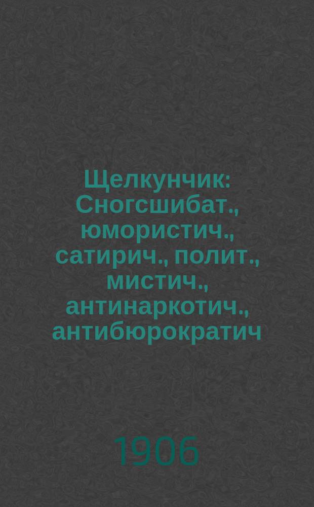 Щелкунчик : Сногсшибат., юмористич., сатирич., полит., мистич., антинаркотич., антибюрократич., спиритич., эквилибристич. журнал свободного смеха и платонич. щекотки : Лит. прил. к газ. "Друг"