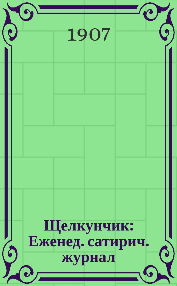 Щелкунчик : Еженед. сатирич. журнал