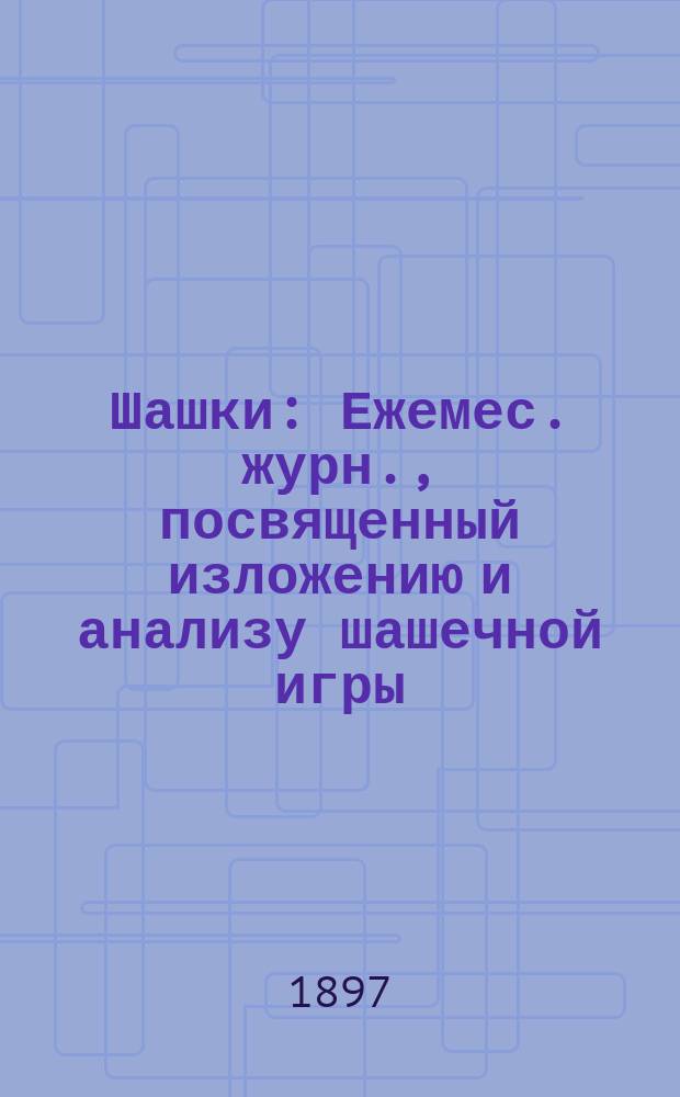 Шашки : Ежемес. журн., посвященный изложению и анализу шашечной игры