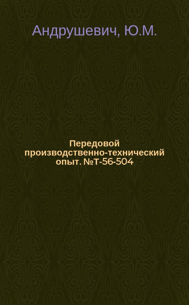 Передовой производственно-технический опыт. №Т-56-504/19 : Приспособление для обработки профиля кулачка с архимедовой спиралью. Шестиместное гидравлическое приспособление для алмазной расточки большой головки шатуна. Передвижной стол к вертикальному станку