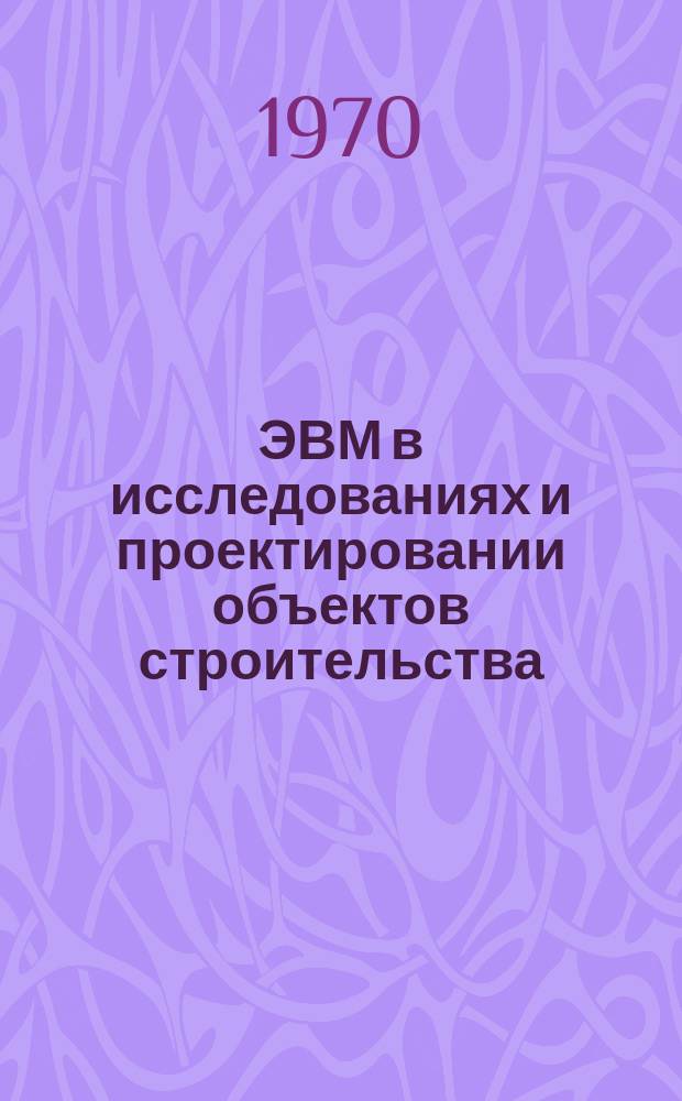 ЭВМ в исследованиях и проектировании объектов строительства : Сборник науч. трудов