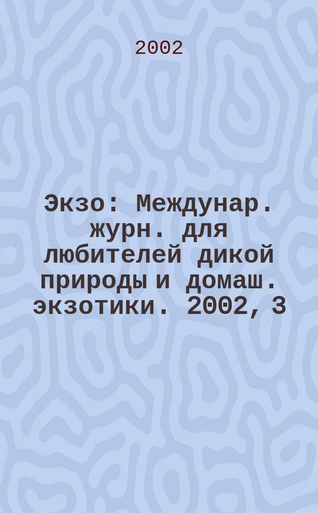 Экзо : Междунар. журн. для любителей дикой природы и домаш. экзотики. 2002, 3