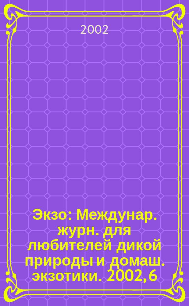 Экзо : Междунар. журн. для любителей дикой природы и домаш. экзотики. 2002, 6