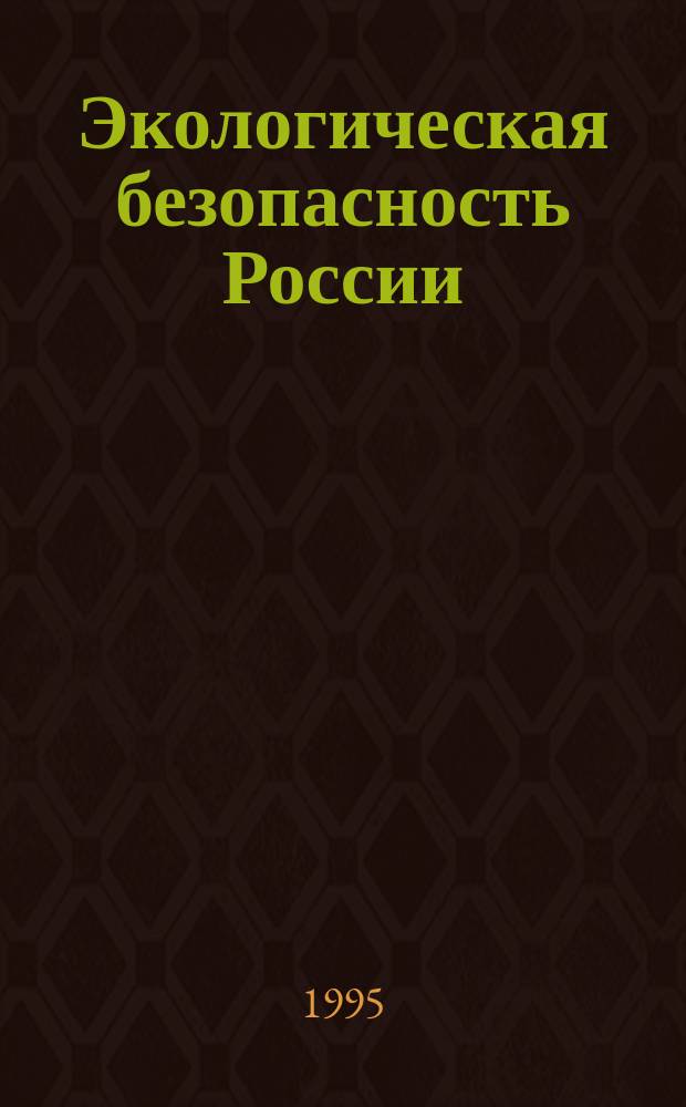 Экологическая безопасность России : Материалы Межвед. комис. по экол. безопасности