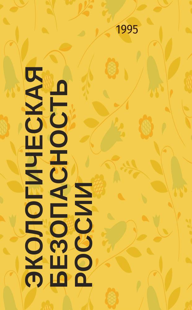 Экологическая безопасность России : Материалы Межвед. комис. по экол. безопасности. Вып.1 : (Октябрь 1993 г.-июль 1994 г.)