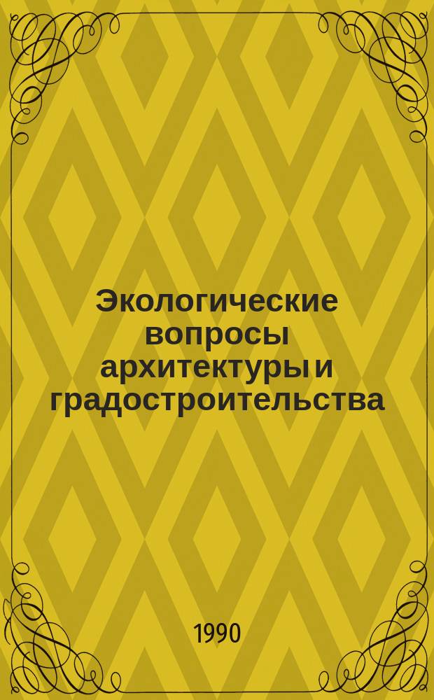 Экологические вопросы архитектуры и градостроительства : Обзор. информ. 1990, Вып.1 : Проблемы архитектурной экологии