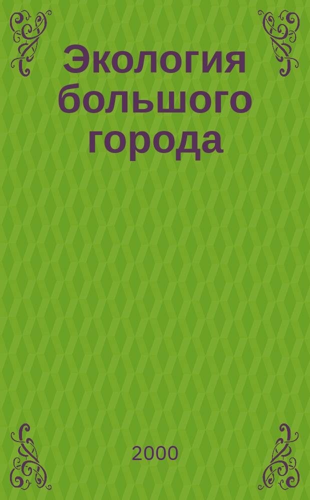 Экология большого города : Альм. Вып.4 : Проблемы содержания зеленых насаждений в условиях Москвы