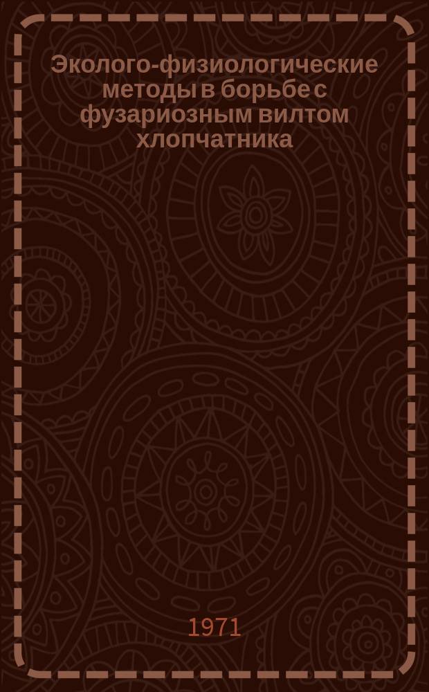 Эколого-физиологические методы в борьбе с фузариозным вилтом хлопчатника : Сборник