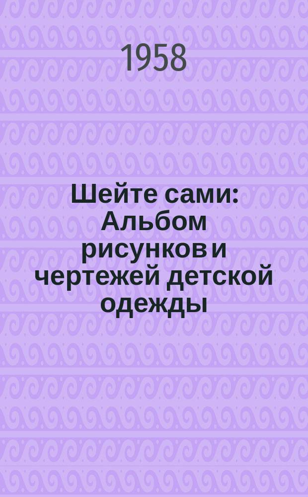 Шейте сами : Альбом рисунков и чертежей детской одежды