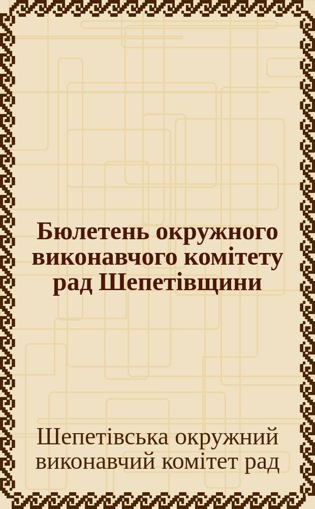 Бюлетень окружного виконавчого комітету рад Шепетівщини