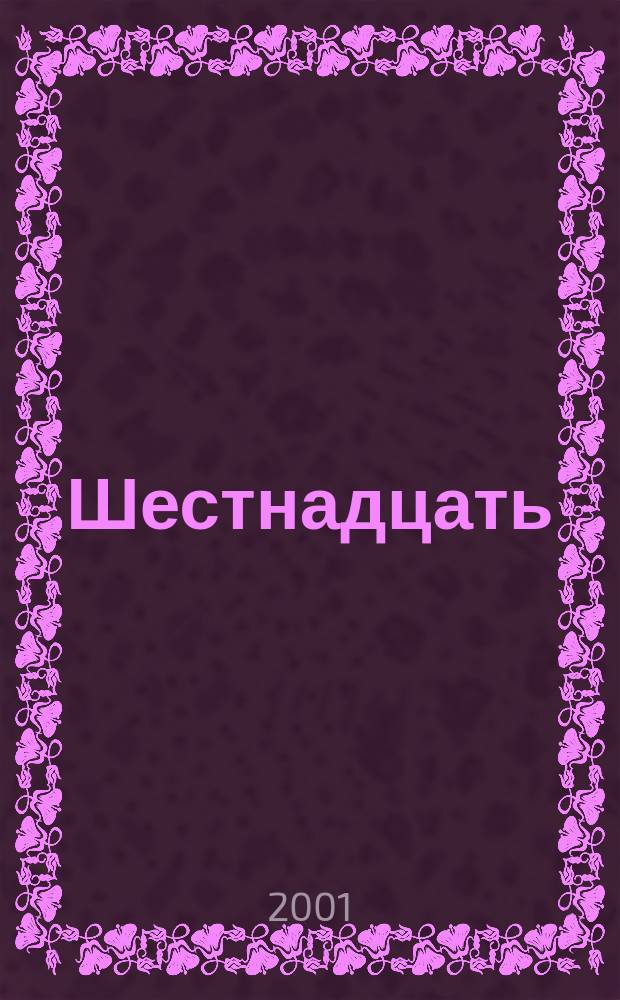 Шестнадцать : 16 Ил. прил. к ежемесячнику "Ровесник". 2001, №2(76)