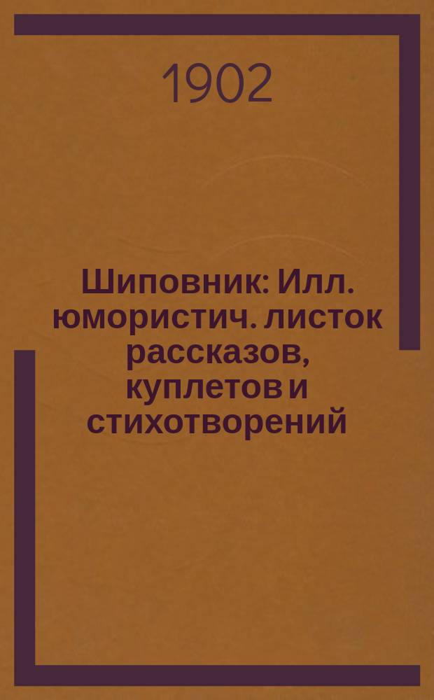 Шиповник : Илл. юмористич. листок рассказов, куплетов и стихотворений