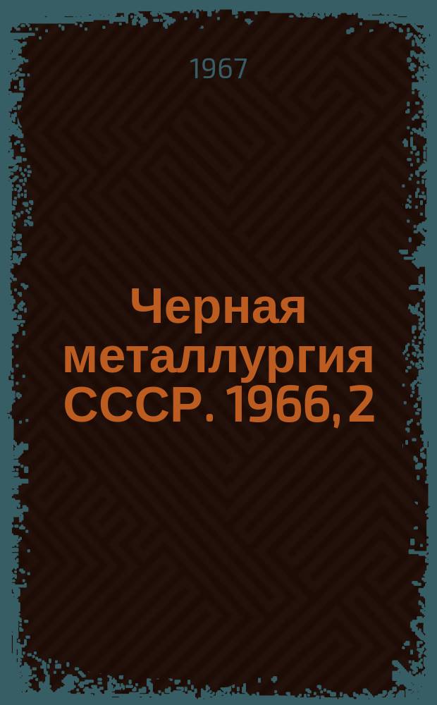 Черная металлургия СССР. 1966, [2] : (Производство чугуна, стали и проката)