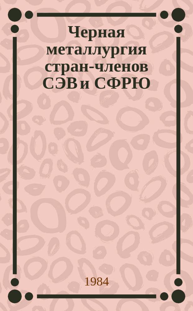 Черная металлургия стран-членов СЭВ и СФРЮ : Техн.-экон. обзор