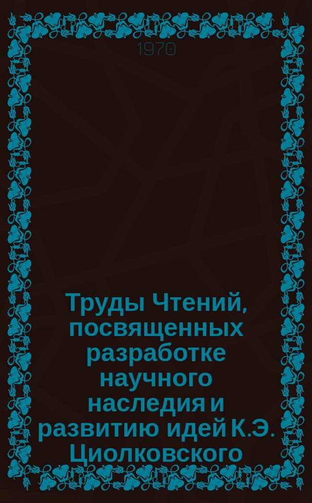 Труды Чтений, посвященных разработке научного наследия и развитию идей К.Э. Циолковского. 4 : 1969. Секция "Проблемы космической медицины и биологии"