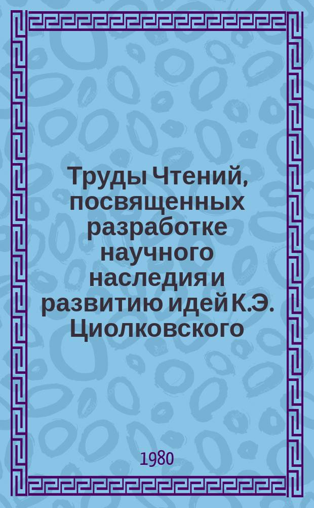 Труды Чтений, посвященных разработке научного наследия и развитию идей К.Э. Циолковского. 14 : 1979. К.Э. Циолковский и проблемы создания космических систем