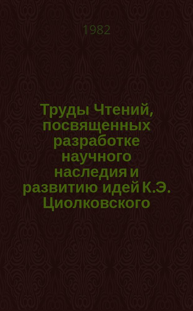 Труды Чтений, посвященных разработке научного наследия и развитию идей К.Э. Циолковского. 16 : 1981. К.Э. Циолковский и проблемы космического производства
