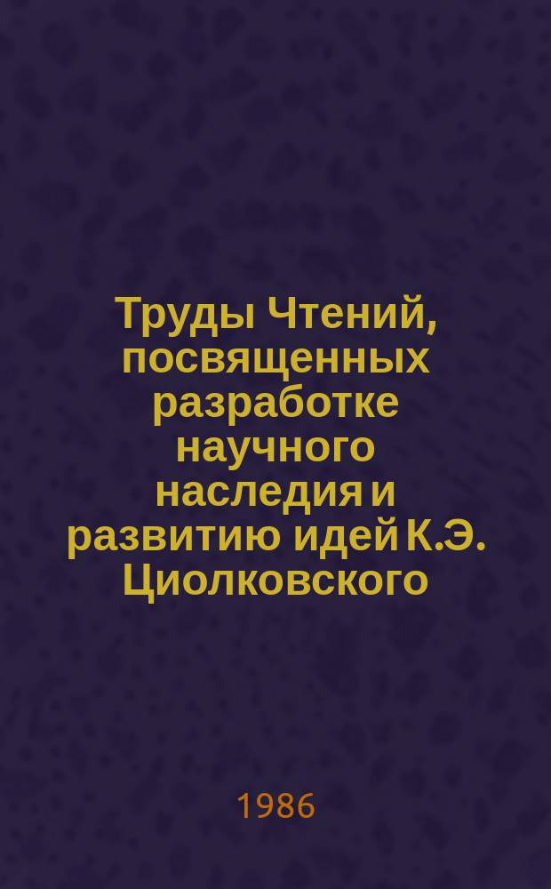 Труды Чтений, посвященных разработке научного наследия и развитию идей К.Э. Циолковского. 19 : К.Э. Циолковский и космическое производство