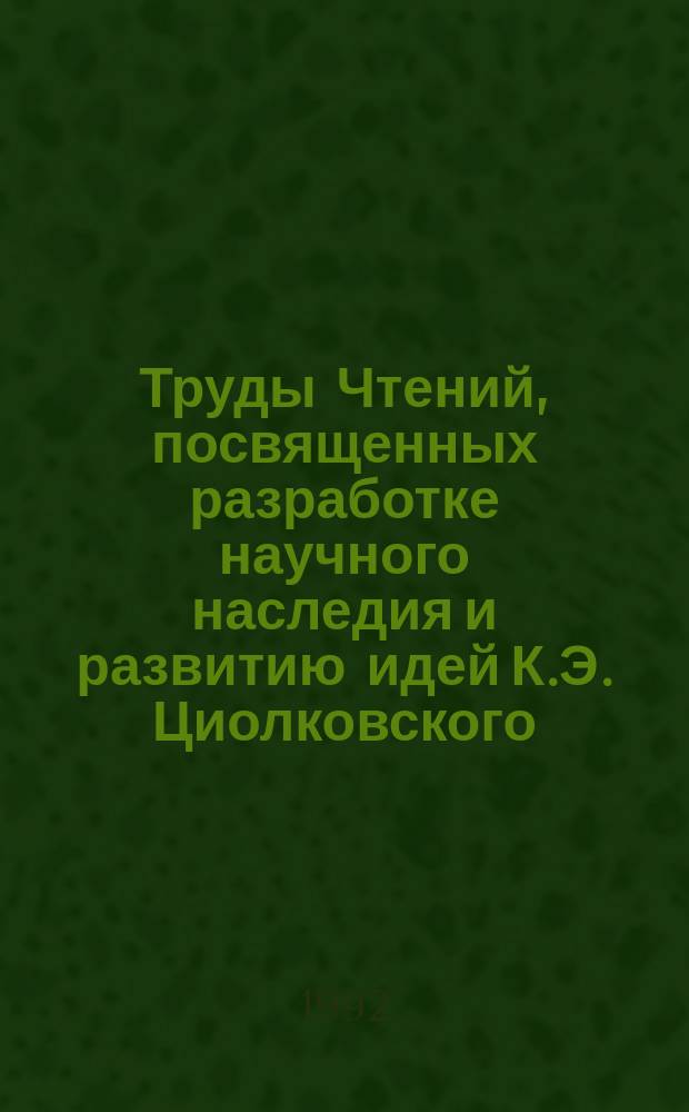 Труды Чтений, посвященных разработке научного наследия и развитию идей К.Э. Циолковского. 26 : 1991: Исследование научного творчества К.Э. Циолковского и история космонавтики